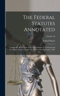 The Federal Statutes Annotated: Containing All the Laws of the United States of a General and Permanent Nature in Force On the First Day of January, 1 - Hardcover