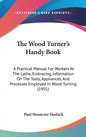 The Wood Turner's Handy Book: A Practical Manual For Workers At The Lathe, Embracing Information On The Tools, Appliances, And Processes Employed In - Hardcover