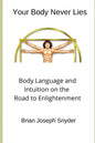 Your Body Never Lies: Body Language and Intuition on the Road to Enlightenment - Paperback