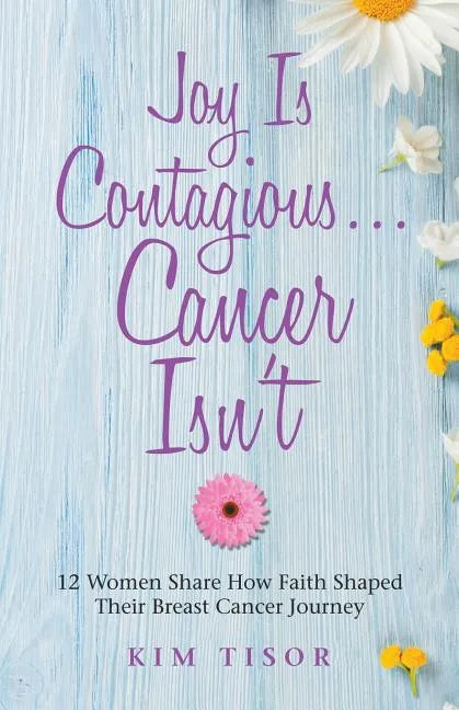 Joy Is Contagious... Cancer Isn't: 12 Women Share How Faith Shaped Their Breast Cancer Journey - Paperback