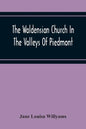 The Waldensian Church In The Valleys Of Piedmont: From The Earliest Period To The Present Time - Paperback