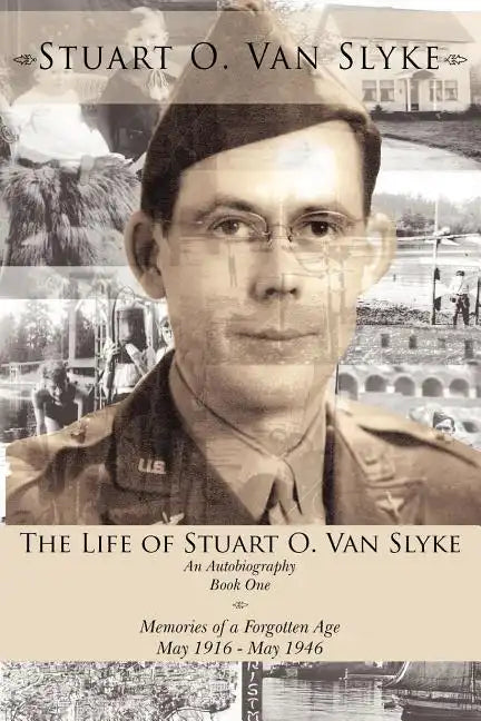 The Life of Stuart O. Van Slyke: An Autobiography Book One Memories of a Forgotten Age May 1916 - May 1946 - Paperback