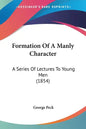 Formation Of A Manly Character: A Series Of Lectures To Young Men (1854) - Paperback