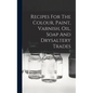 Recipes For The Colour, Paint, Varnish, Oil, Soap And Drysaltery Trades - Hardcover