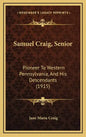 Samuel Craig, Senior: Pioneer To Western Pennsylvania, And His Descendants (1915) - Hardcover