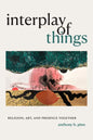 Interplay of Things: Religion, Art, and Presence Together - Hardcover