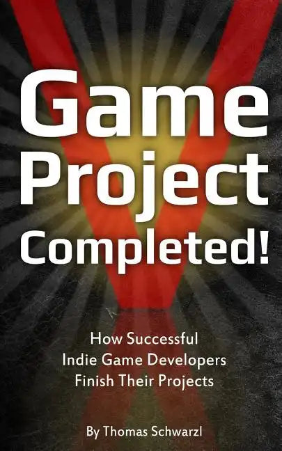 Game Project Completed: How Successful Indie Game Developers Finish Their Projects - Paperback