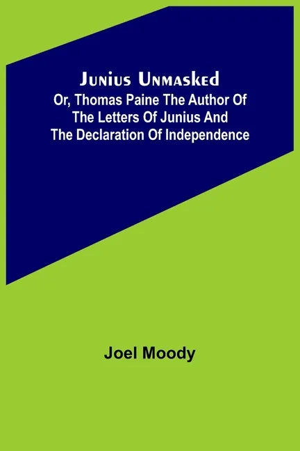 Junius Unmasked; Or, Thomas Paine the author of the Letters of Junius and the Declaration of Independence - Paperback