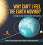 Why Can't I Feel the Earth Moving?: A Study of How and Why the Earth Moves Children's Science Books Grade 4 Children's Earth Sciences Books - Hardcover