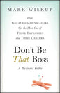 Don't Be That Boss: How Great Communicators Get the Most Out of Their Employees and Their Careers - Hardcover