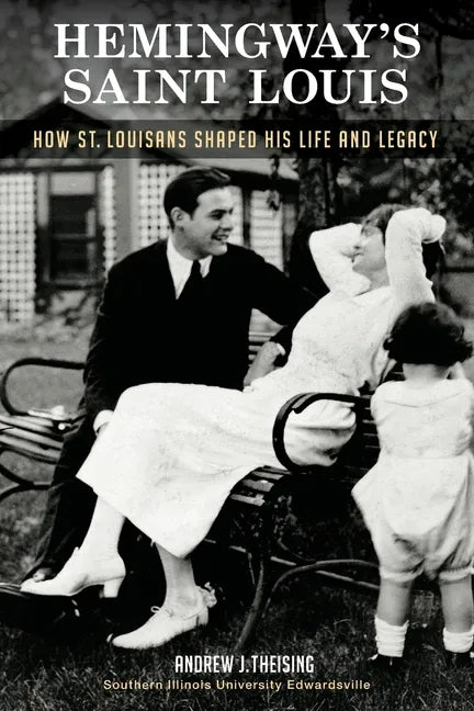 Hemingway's Saint Louis: How St. Louisans Shaped His Life and Legacy - Paperback