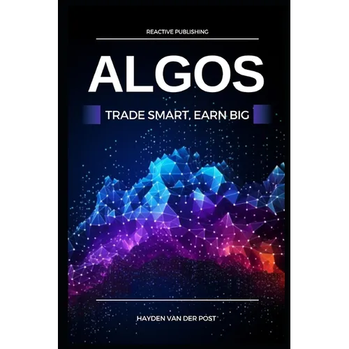 Algos: Trade Smart, Earn Big: Unlocking the Secrets of Profitable Algorithmic Trading - Paperback