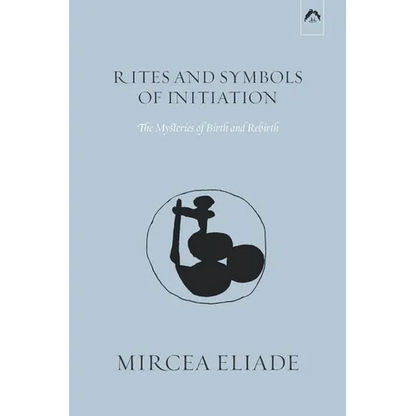 Rites and Symbols of Initiation: The Mysteries of Birth and Rebirth - Paperback