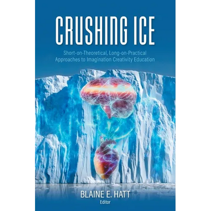 Crushing ICE: Short-on-Theory, Long-on-Practical Approaches to Imagination Creativity Education - Paperback