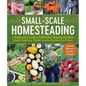 Small-Scale Homesteading: A Sustainable Guide to Gardening, Keeping Chickens, Maple Sugaring, Preserving the Harvest, and More - Paperback