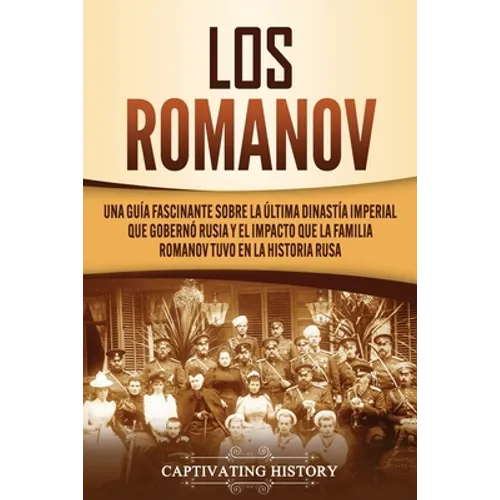 Los Romanov: Una guía fascinante sobre la última dinastía imperial que gobernó Rusia y el impacto que la familia Romanov tuvo en la historia rusa - Paperback