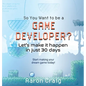So You Want To Be A Game Developer: Let's get it done in just 30 days - Hardcover