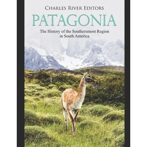 Patagonia: The History of the Southernmost Region in South America - Paperback