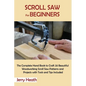 Scroll Saw for Beginners: The Complete Hand Book to Craft 20 Beautiful Woodworking Scroll Saw Patterns and Projects with Tools and Tips Included - Paperback