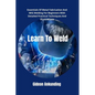 Learn To Weld: Essentials Of Metal Fabrication And MIG Welding For Beginners With Detailed Practical Techniques And Illustrations - Paperback