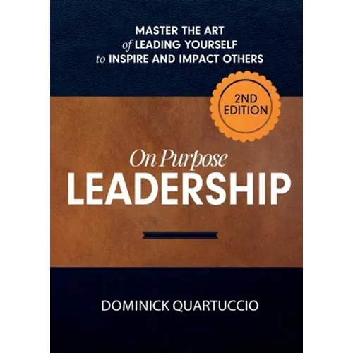 On Purpose Leadership: Master the Art of Leading Yourself to Inspire and Impact Others - Paperback