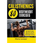 Calisthenics: 80 Bodyweight Exercises See Results Faster Than Ever with the Definitive Guide to Bodyweight Training - Paperback