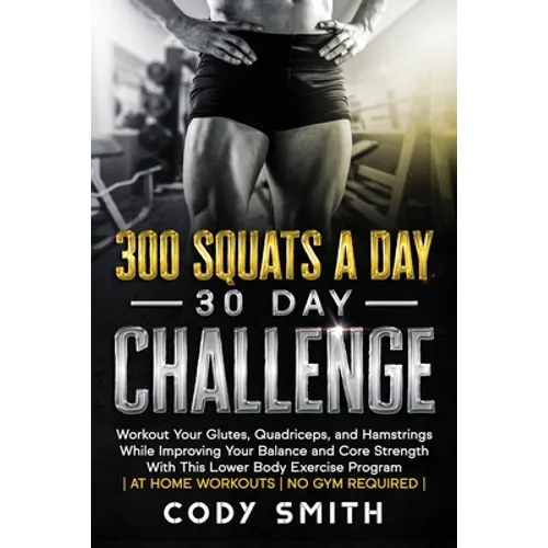 300 Squats a Day 30 Day Challenge: Workout Your Glutes, Quadriceps, and Hamstrings While Improving Your Balance and Core Strength With This Lower Body - Paperback