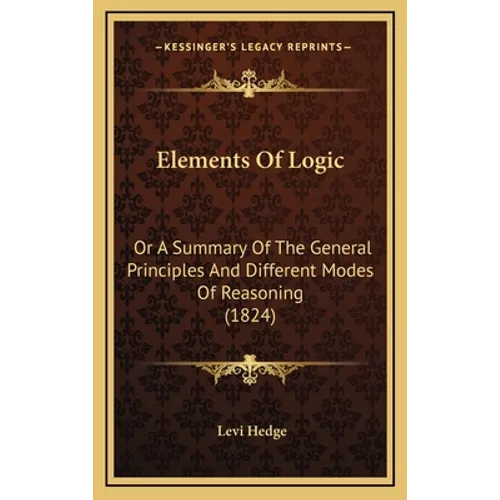 Elements Of Logic: Or A Summary Of The General Principles And Different Modes Of Reasoning (1824) - Hardcover