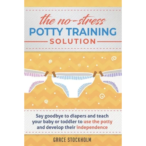THE NO-STRESS POTTY TRAINING SOLUTION - Say Goodbye to Diapers And Teach Your Baby or Toddler to Use the Potty and Develop Their Independence - Paperback