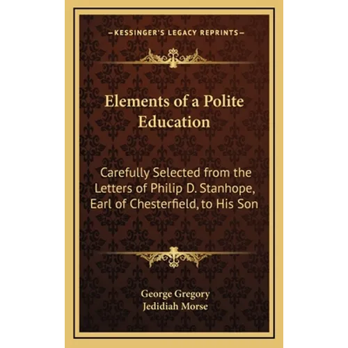 Elements of a Polite Education: Carefully Selected from the Letters of Philip D. Stanhope, Earl of Chesterfield, to His Son - Hardcover
