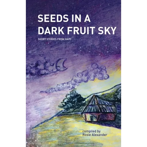 Seeds in a Dark Fruit Sky: Short Stories from Haiti - Paperback