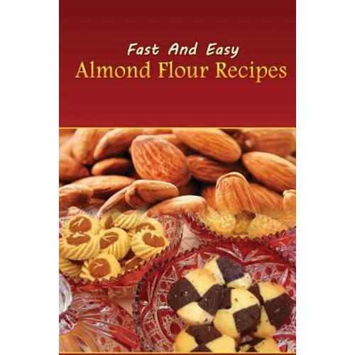 Fast And Easy Almond Flour Recipes: An Low Carb Alternative To Wheat Flour For A Healthy Natural Diet - Paperback