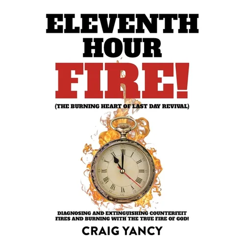 Eleventh Hour Fire!: (The Burning Heart of Last Day Revival) Diagnosing and Extinguishing Counterfeit Fires and Burning with the True Fire of God! - Paperback