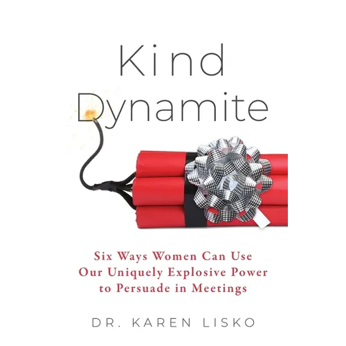 Kind Dynamite: Six Ways Women Can Use Our Uniquely Explosive Power to Persuade in Meetings - Paperback