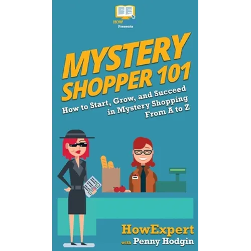 Mystery Shopper 101: How to Start, Grow, and Succeed in Mystery Shopping From A to Z - Hardcover