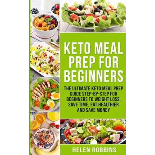 Keto Meal Prep For Beginners: The Ultimate Keto Meal Prep Guide Step-By-Step For Beginners to Weight Loss, Save Time, Eat Healthier and Save Money - Paperback