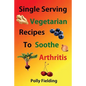 Single Serving Vegetarian Recipes To Soothe Arthritis - Paperback
