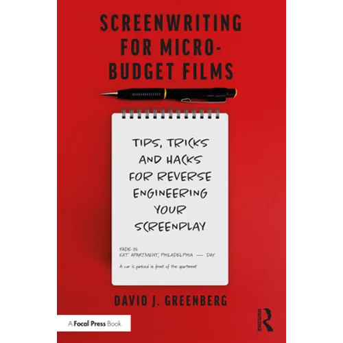 Screenwriting for Micro-Budget Films: Tips, Tricks and Hacks for Reverse Engineering Your Screenplay - Paperback