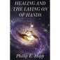Healing and the Laying on of Hands: An In-Depth and Scholarly Look Into the Scriptural Origins and Applications of Laying on of Hands for Healing, Aut - Paperback