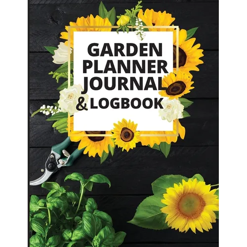 Garden Planner Journal and Log Book: A Complete Gardening Organizer Notebook for Garden Lovers to Track Vegetable Growing, Gardening Activities and Pl - Paperback