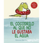 El Cocodrilo Al Que No Le Gustaba El Agua - Hardcover