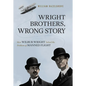 Wright Brothers, Wrong Story: How Wilbur Wright Solved the Problem of Manned Flight - Hardcover