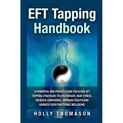 EFT Tapping Handbook: A Powerful and Proven Guide for Using EFT Tapping Strategies to Lose Weight, Beat Stress, Increase Confidence, Improve - Paperback