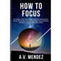 How to Focus: 54 Habits, Tools and Ideas to Create Superhuman Focus, Eliminate Distractions, Stop Procrastination and Achieve More With Less Work - Paperback