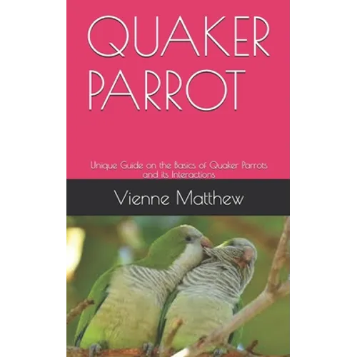 Quaker Parrot: Unique Guide on the Basics of Quaker Parrots and its Interactions - Paperback