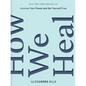 How We Heal: Uncover Your Power and Set Yourself Free - Hardcover
