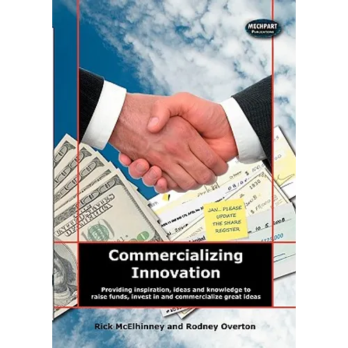 Commercializing Innovation: Providing Inspiration, Ideas And Knowledge To Raise Funds, Invest In And Commercialize Great Ideas - Paperback