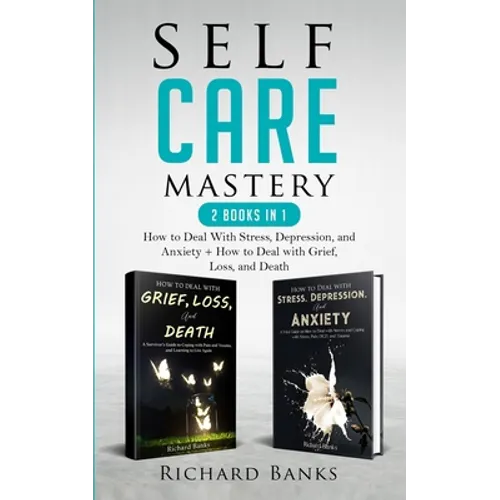 Self Care Mastery 2 Books in 1: How to Deal With Stress, Depression, and Anxiety + How to Deal with Grief, Loss, and Death - Paperback