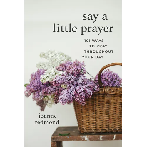 Say a Little Prayer: 101 Ways to Pray Throughout Your Day - Paperback