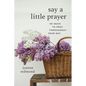 Say a Little Prayer: 101 Ways to Pray Throughout Your Day - Paperback